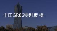 豐田GR86特別版 橙色車漆搭配個性化套件