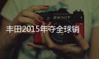 豐田2015年奪全球銷量冠軍 連續4年第一