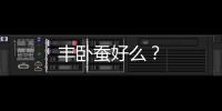 豐臥蠶好么？