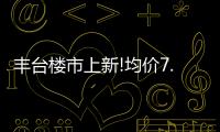 豐臺樓市上新!均價7.2萬/平配套完善 是否值得入手?