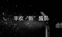 豐收“新”盛景