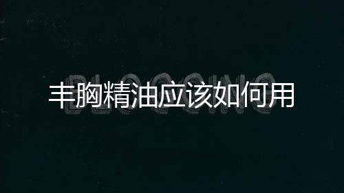 豐胸精油應該如何用