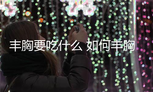 豐胸要吃什么 如何豐胸