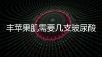 豐蘋果肌需要幾支玻尿酸  豐蘋果肌3支玻尿酸夠嗎