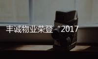 豐誠物業(yè)榮登“2017中國物業(yè)服務(wù)”百強榜