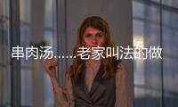 串肉湯……老家叫法的做法和食材用料及健康功效