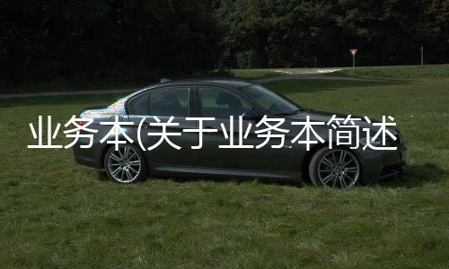 業(yè)務(wù)本(關(guān)于業(yè)務(wù)本簡(jiǎn)述)