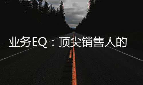 業(yè)務(wù)EQ：頂尖銷售人的自我修煉(關(guān)于業(yè)務(wù)EQ：頂尖銷售人的自我修煉簡(jiǎn)述)