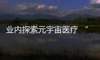 業內探索元宇宙醫療 “無界”智能虛擬元診室發布
