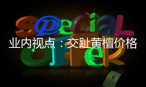 業內視點：交趾黃檀價格已漲到頂