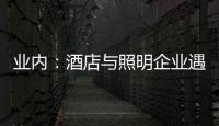 業(yè)內(nèi)：酒店與照明企業(yè)遇嶄新挑戰(zhàn)