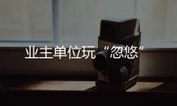 業主單位玩“忽悠”
