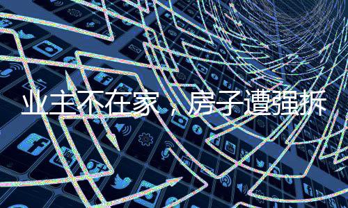 業主不在家，房子遭強拆