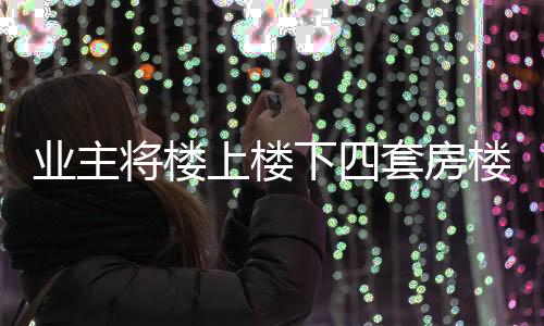 業(yè)主將樓上樓下四套房樓板打穿欲裝電梯要求整改