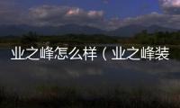 業之峰怎么樣（業之峰裝飾怎么樣）