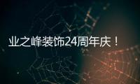 業(yè)之峰裝飾24周年慶！高品質(zhì)“三心服務(wù)”優(yōu)惠啦