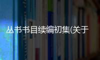 叢書書目續(xù)編初集(關(guān)于叢書書目續(xù)編初集簡述)