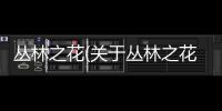 叢林之花(關(guān)于叢林之花簡述)