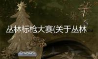 叢林標槍大賽(關于叢林標槍大賽簡述)