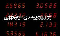 叢林守護者2無敵版(關于叢林守護者2無敵版簡述)