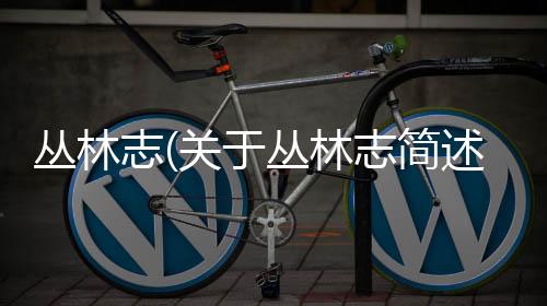 叢林志(關于叢林志簡述)