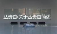叢貴首(關于叢貴首簡述)