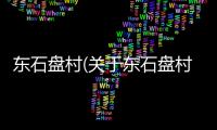 東石盤(pán)村(關(guān)于東石盤(pán)村簡(jiǎn)述)