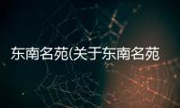 東南名苑(關于東南名苑簡述)