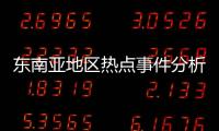 東南亞地區熱點事件分析和東南亞地區熱點事件的情況說明