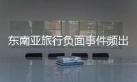 東南亞旅行負面事件頻出，安全基本盤瓦解？