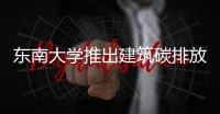 東南大學推出建筑碳排放計算分析軟件