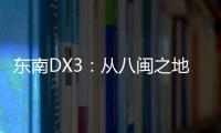 東南DX3：從八閩之地吹來的地中海清風