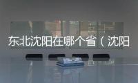 東北沈陽在哪個省（沈陽在哪個?。?/></div></a><h2 class=