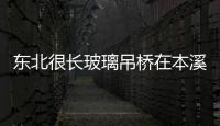 東北很長玻璃吊橋在本溪開建,行業資訊