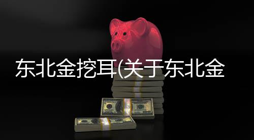 東北金挖耳(關于東北金挖耳簡述)