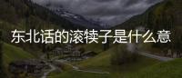 東北話的滾犢子是什么意思（滾犢子是什么意思）