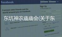 東坑神農(nóng)廟廟會(huì)(關(guān)于東坑神農(nóng)廟廟會(huì)簡(jiǎn)述)