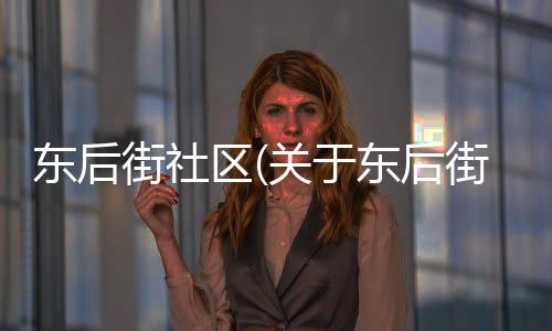 東后街社區(qū)(關于東后街社區(qū)簡述)
