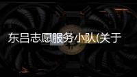 東呂志愿服務(wù)小隊(duì)(關(guān)于東呂志愿服務(wù)小隊(duì)簡(jiǎn)述)