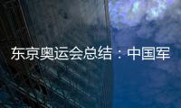 東京奧運會總結：中國軍團亮點多多 圓滿完成參賽任務！