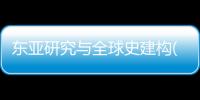 東亞研究與全球史建構(關于東亞研究與全球史建構簡述)