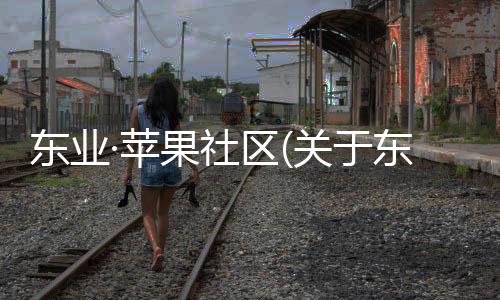 東業(yè)·蘋果社區(qū)(關(guān)于東業(yè)·蘋果社區(qū)簡述)