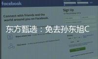 東方甄選：免去孫東旭CEO職務，俞敏洪兼任
