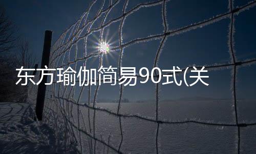 東方瑜伽簡易90式(關于東方瑜伽簡易90式簡述)