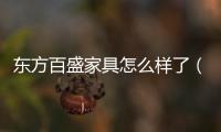 東方百盛家具怎么樣了（東方百盛家具怎么樣）