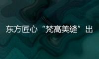 東方匠心“梵高美縫”出征沙特國際貿易展，點亮中東貿易新征程