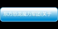 東方恐龍魔力軍團(tuán)(關(guān)于東方恐龍魔力軍團(tuán)簡述)