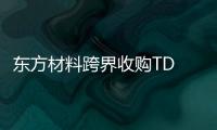 東方材料跨界收購TD TECH 51%股權面臨終止