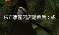 東方家園閉店潮幕后：或為東方集團(tuán)運(yùn)作圈錢