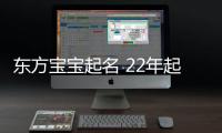 東方寶寶起名 22年起名經驗 國學起名新勢力